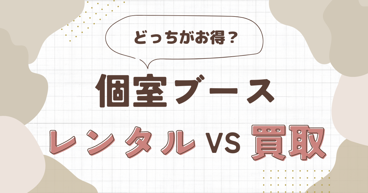 個室ブース導入はレンタルと買い取りどっちが得？メリット、デメリットについて