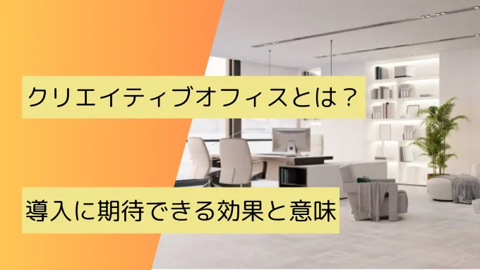 クリエイティブオフィスとは？導入に期待できる効果と意味